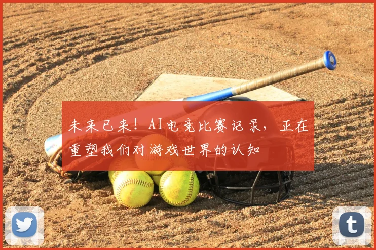 未来已来!AI电竞比赛记录,正在重塑我们对游戏世界的认知